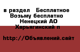  в раздел : Бесплатное » Возьму бесплатно . Ненецкий АО,Харьягинский п.